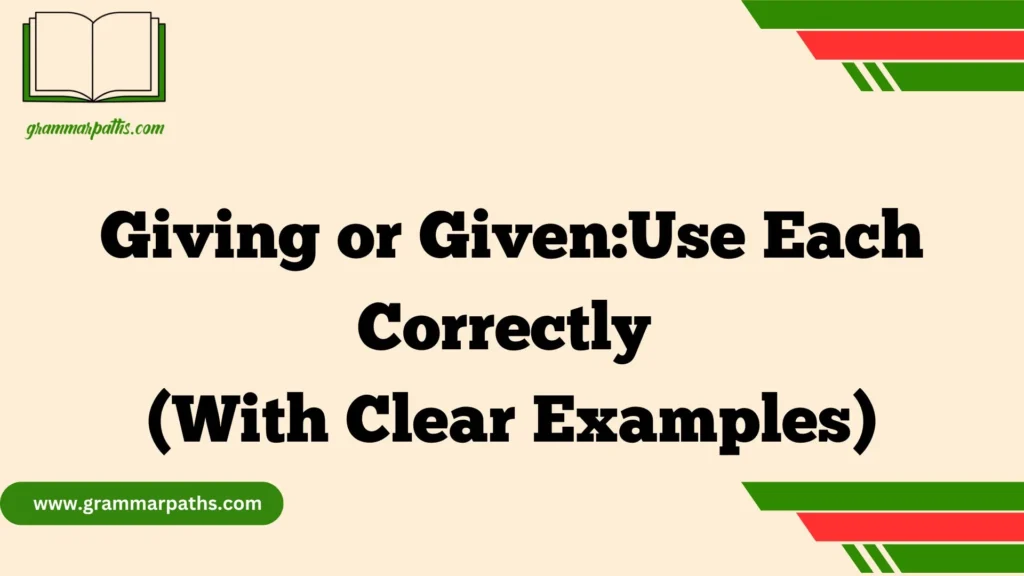 Giving or Given:Use Each Correctly