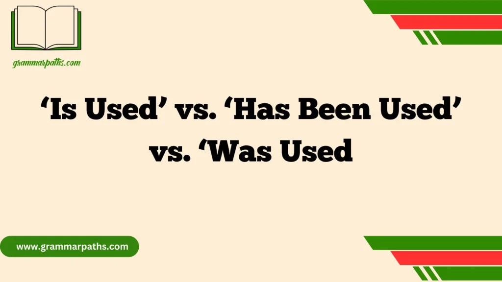 ‘Is Used’ vs. ‘Has Been Used’ vs. ‘Was Used
