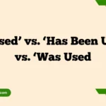 ‘Is Used’ vs. ‘Has Been Used’ vs. ‘Was Used