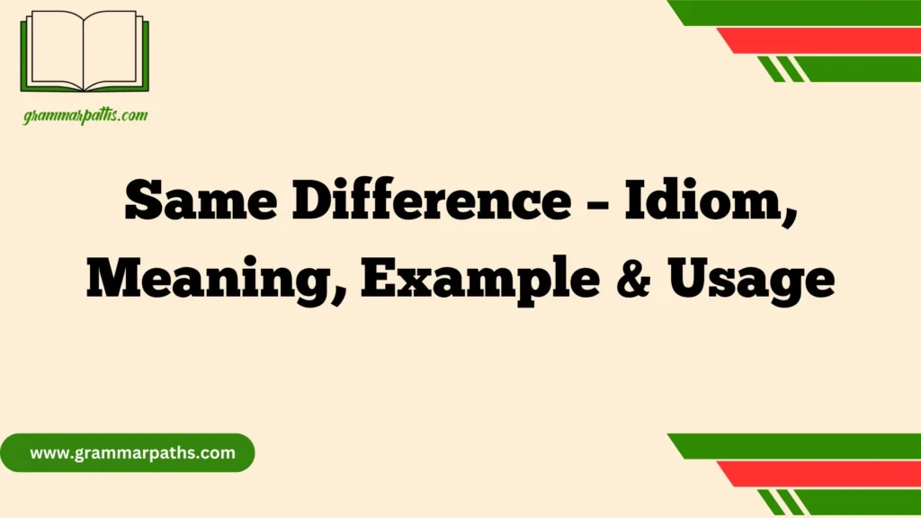 Same Difference – Idiom, Meaning, Example & Usage