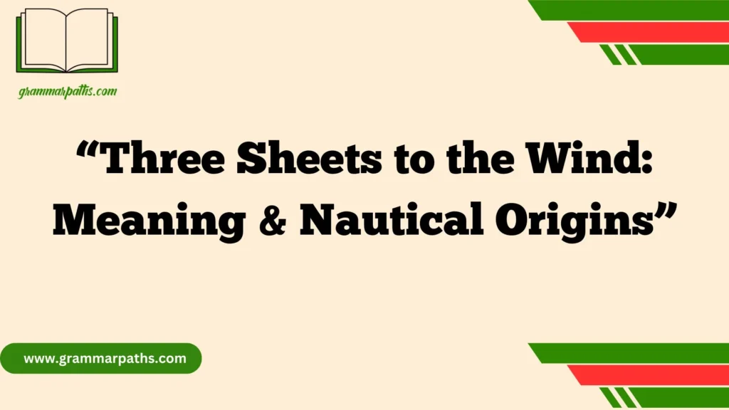 “Three Sheets to the Wind: Meaning & Nautical Origins”