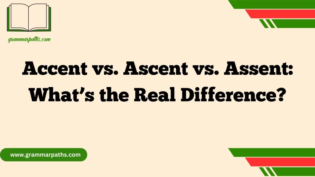 Accent vs. Ascent vs. Assent: What’s the Real Difference?