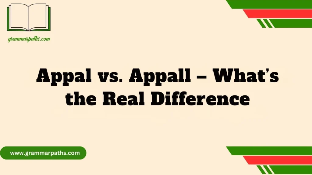 Appal vs. Appall – What’s the Real Difference