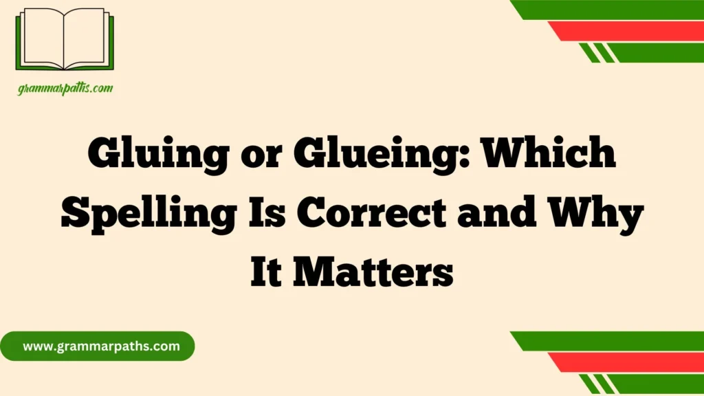 Gluing or Glueing: Which Spelling Is Correct and Why It Matters