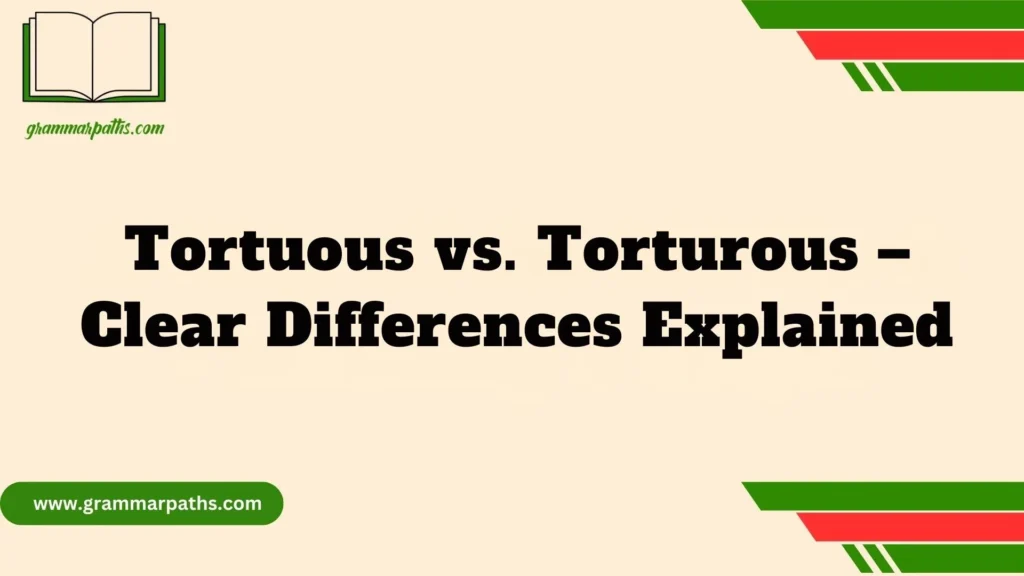 Tortuous vs. Torturous – Clear Differences Explained