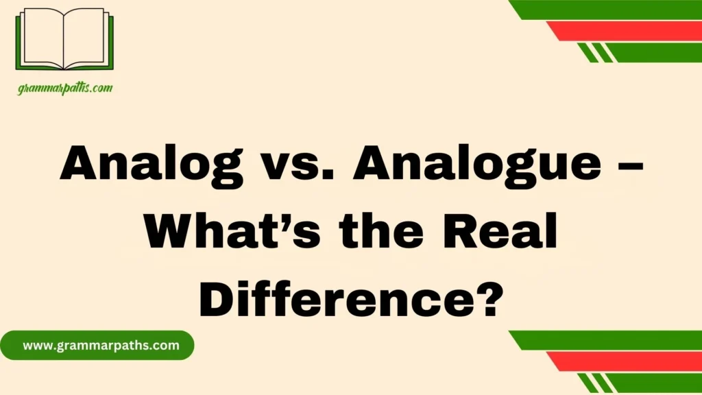 Analog vs. Analogue – What’s the Real Difference?