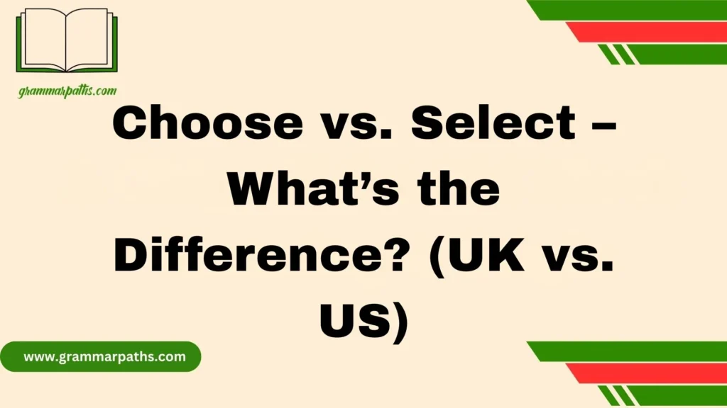Choose vs. Select – What’s the Difference? (UK vs. US)