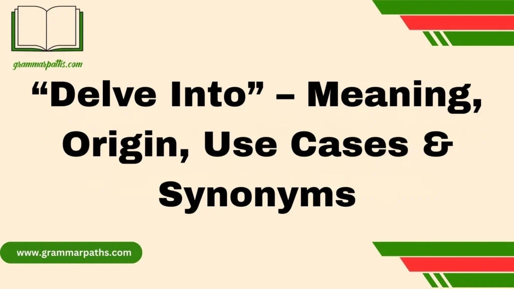 “Delve Into” – Meaning, Origin, Use Cases & Synonyms