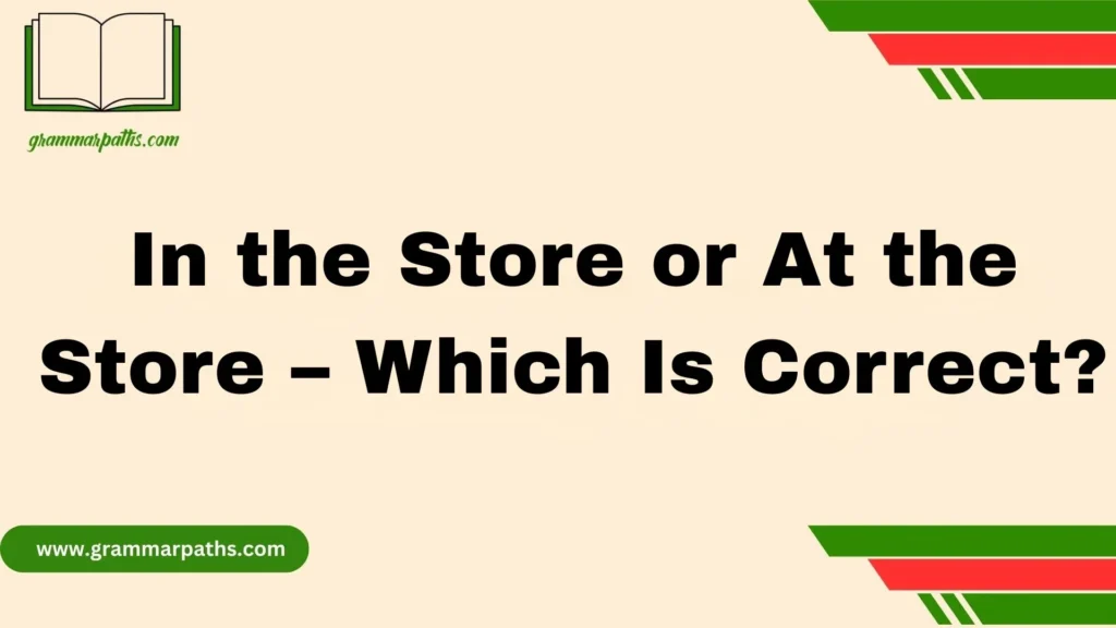 In the Store or At the Store – Which Is Correct?