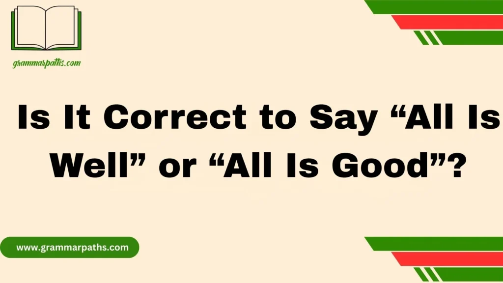 Is It Correct to Say “All Is Well” or “All Is Good”?