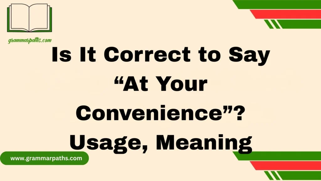 Is It Correct to Say “At Your Convenience”? Usage, Meaning