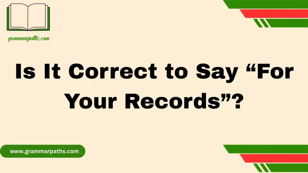 Is It Correct to Say “For Your Records”?