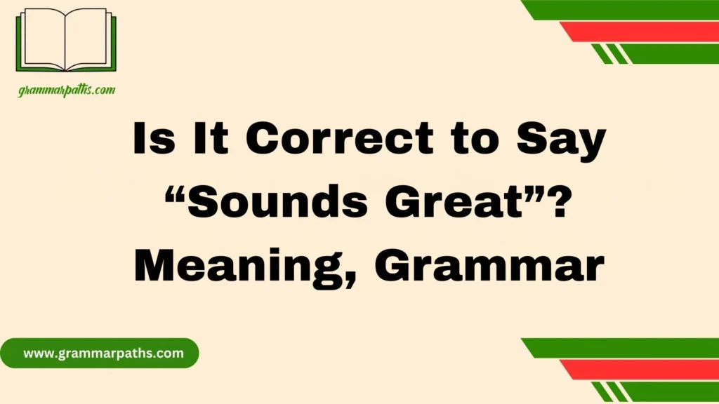 Is It Correct to Say “Sounds Great”? Meaning, Grammar