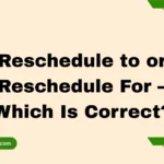 Reschedule to or Reschedule For – Which Is Correct?