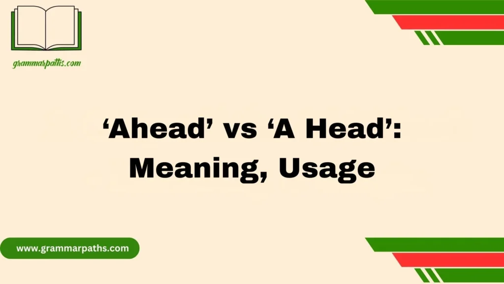 ‘Ahead’ vs ‘A Head’: Meaning, Usage