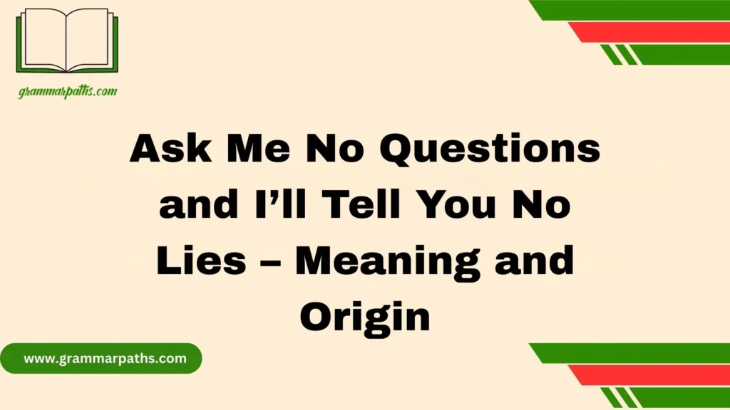 Ask Me No Questions and I’ll Tell You No Lies – Meaning and Origin