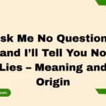Ask Me No Questions and I’ll Tell You No Lies – Meaning and Origin