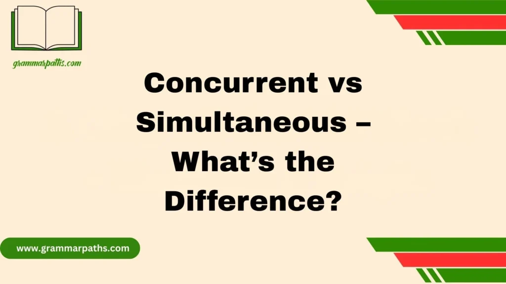 Concurrent vs Simultaneous – What’s the Difference?