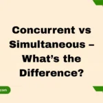 Concurrent vs Simultaneous – What’s the Difference?