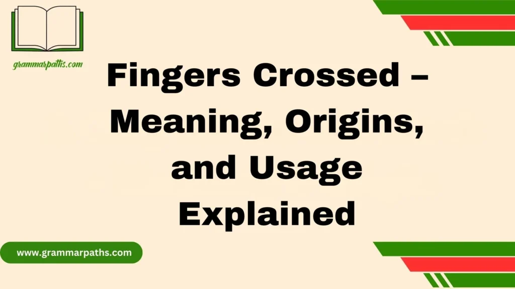 Fingers Crossed – Meaning, Origins, and Usage Explained