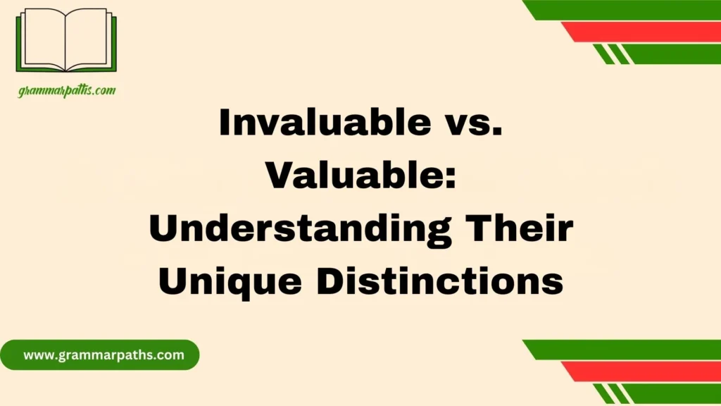 Invaluable vs. Valuable: Understanding Their Unique Distinctions