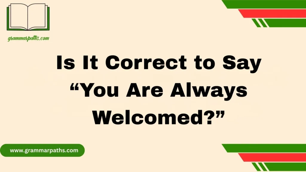 Is It Correct to Say “You Are Always Welcomed?”