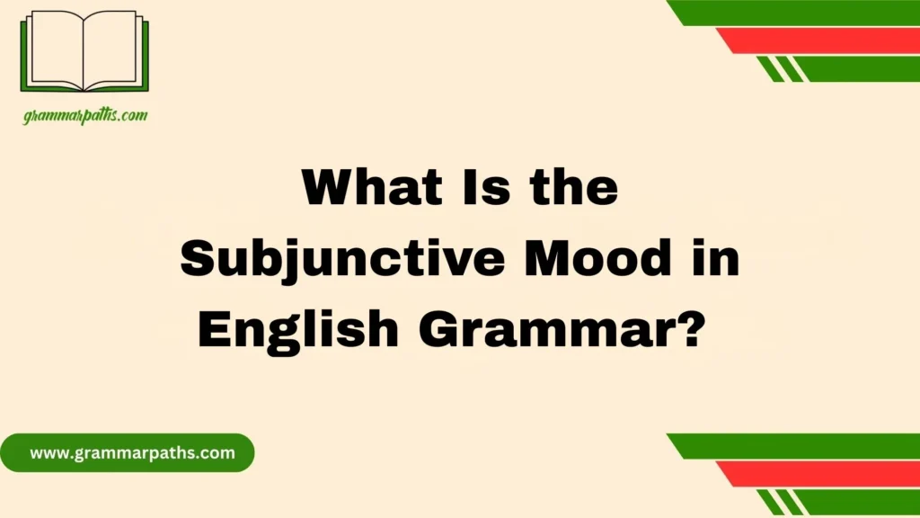 What Is the Subjunctive Mood in English Grammar?