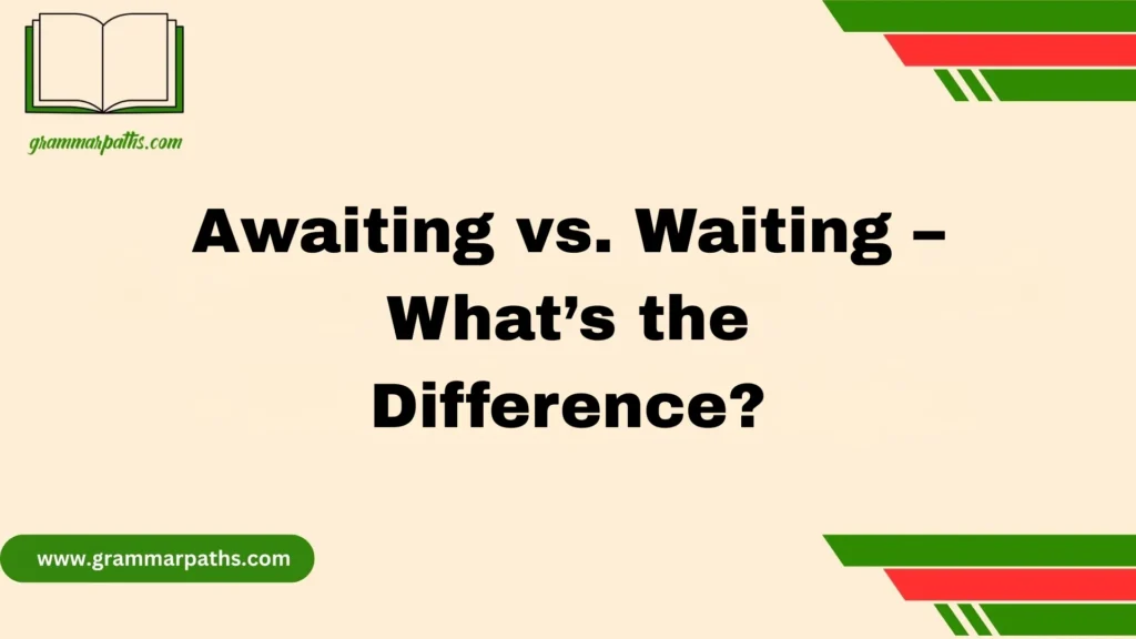 Awaiting vs. Waiting – What’s the Difference?