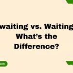 Awaiting vs. Waiting – What’s the Difference?