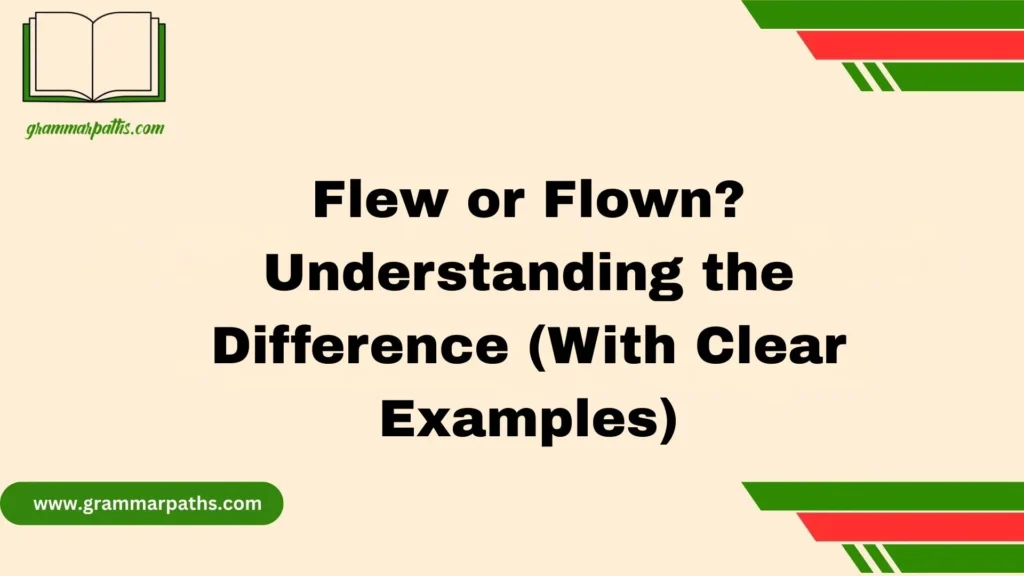 Flew or Flown? Understanding the Difference (With Clear Examples)