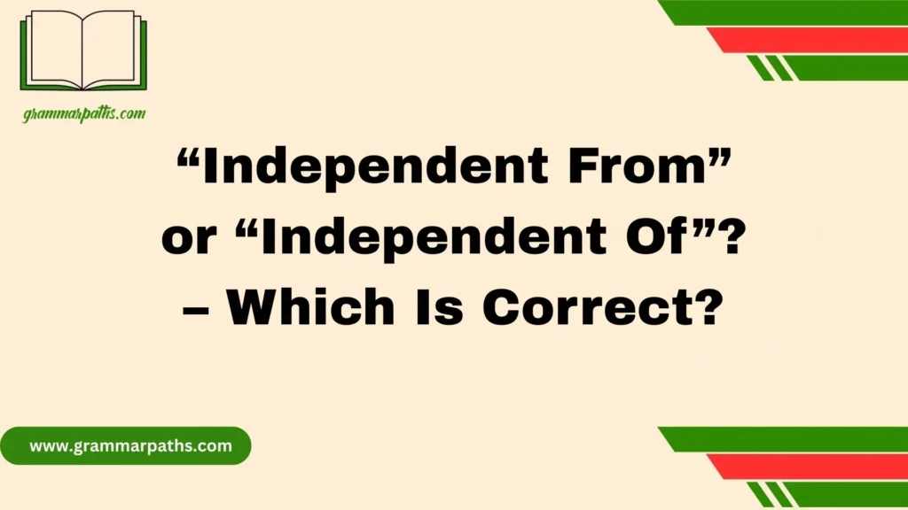 “Independent From” or “Independent Of”? – Which Is Correct?