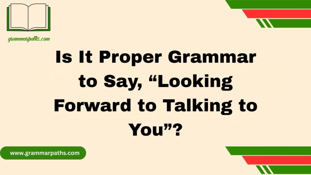 Is It Proper Grammar to Say, “Looking Forward to Talking to You”?