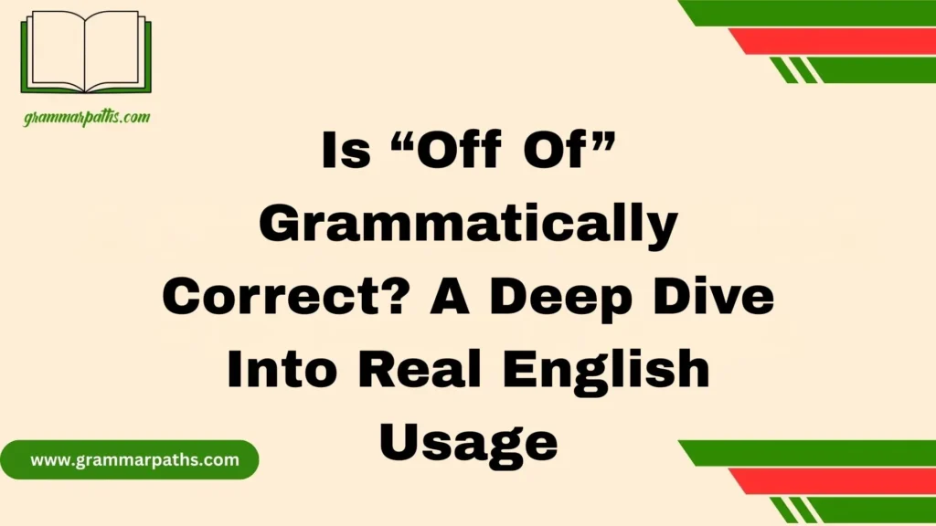 Is “Off Of” Grammatically Correct? A Deep Dive Into Real English Usage