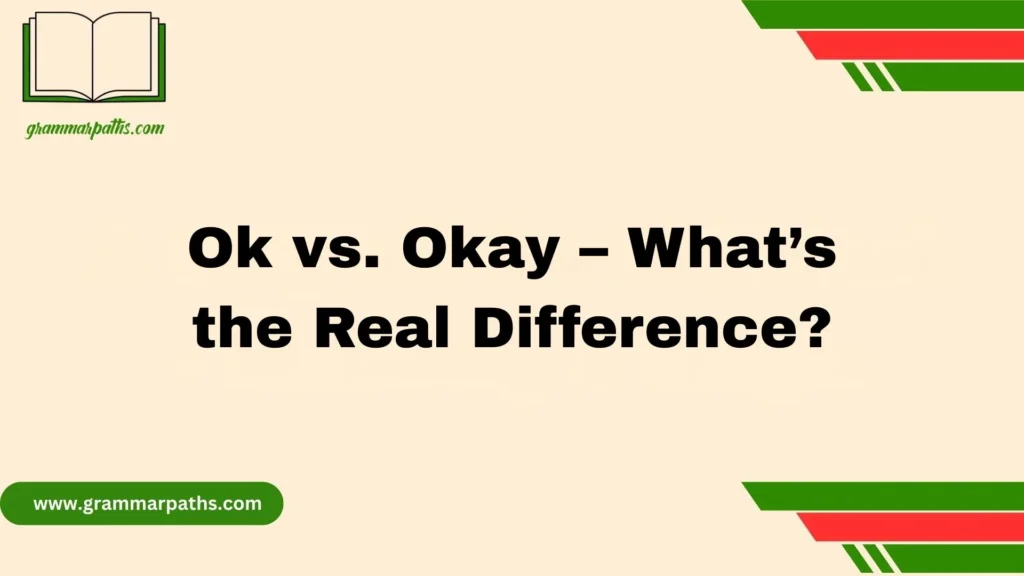 Ok vs. Okay – What’s the Real Difference?