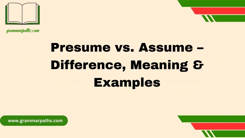 Presume vs. Assume – Difference, Meaning & Examples