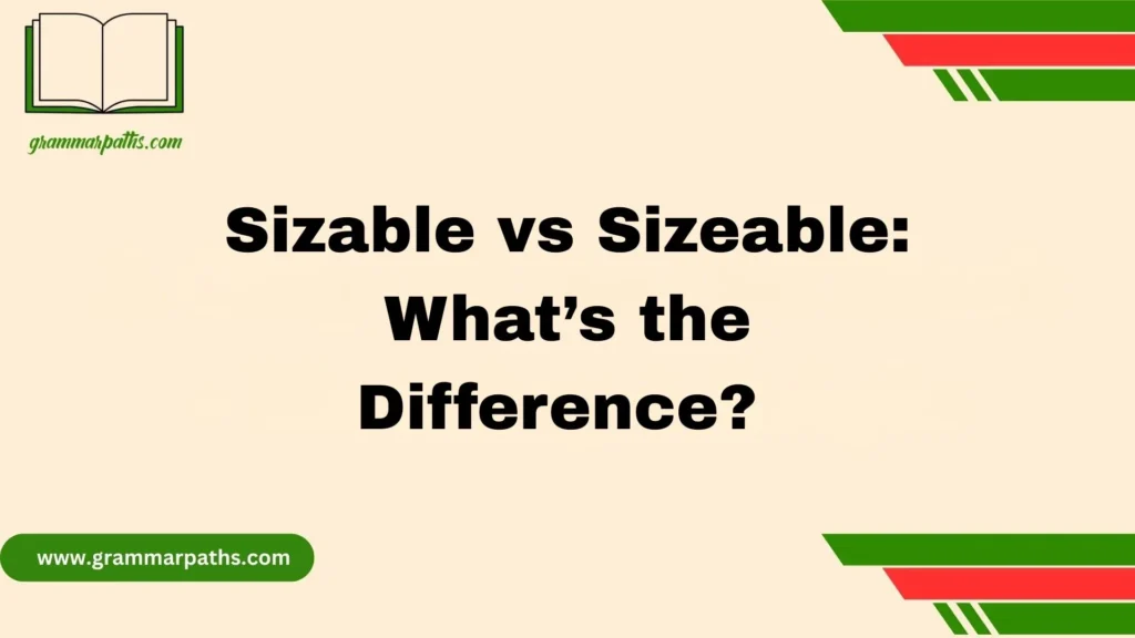 Sizable vs Sizeable: What’s the Difference? 
