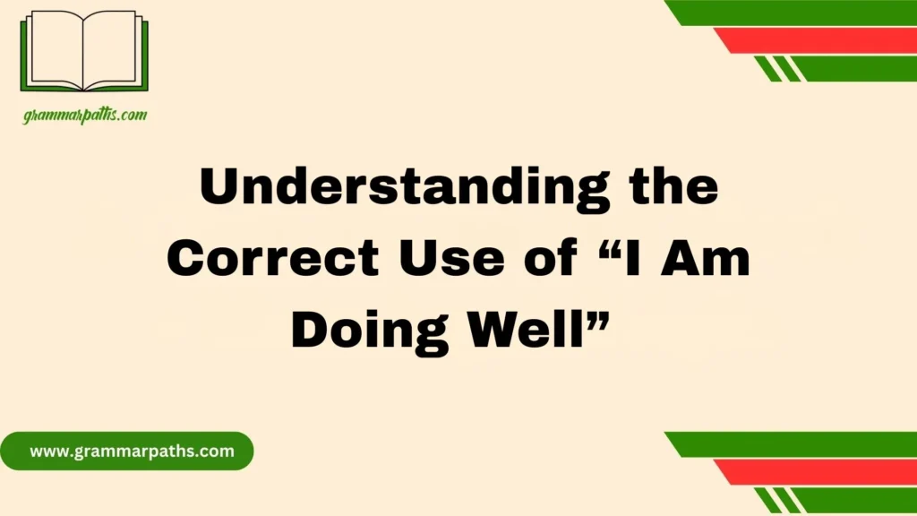 Understanding the Correct Use of “I Am Doing Well”